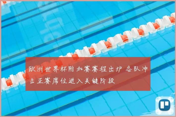 欧洲世界杯附加赛赛程出炉 各队冲击正赛席位进入关键阶段