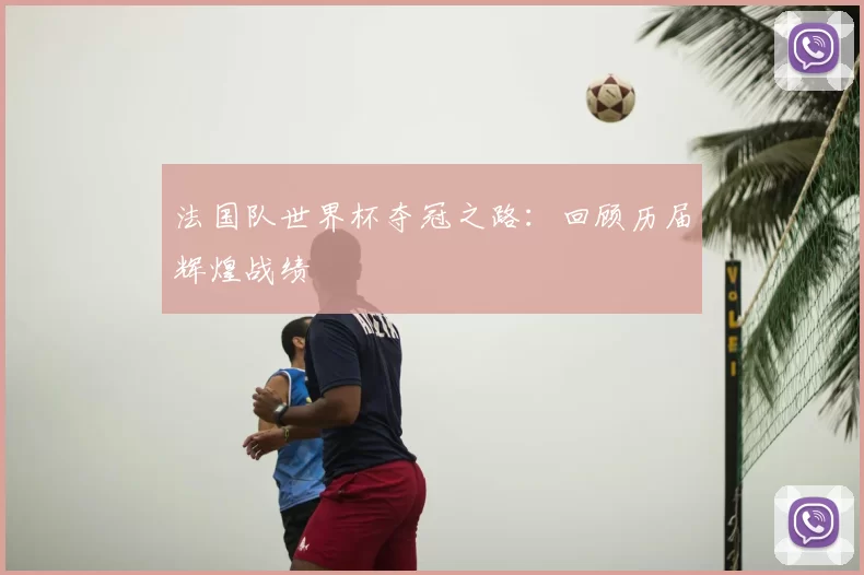 法国队世界杯夺冠之路:回顾历届辉煌战绩