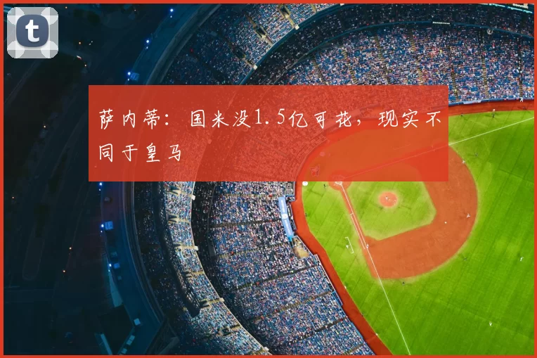 萨内蒂:国米没1.5亿可花,现实不同于皇马