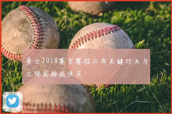 勇士2018赛季赛程公布关键对决与主场安排成焦点