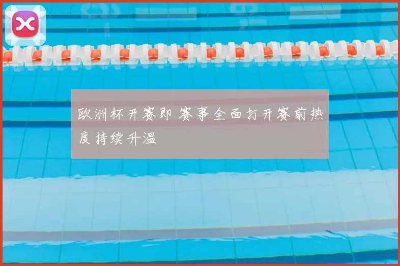 欧洲杯开赛即 赛事全面打开赛前热度持续升温
