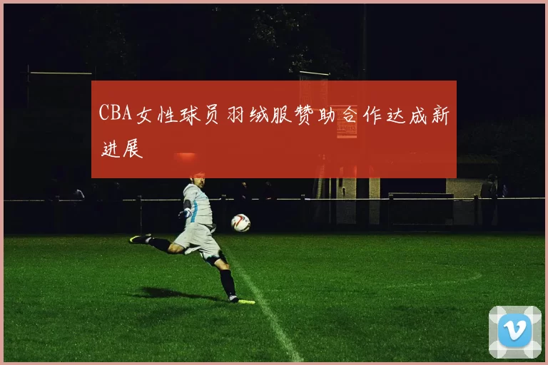 CBA女性球员羽绒服赞助合作达成新进展
