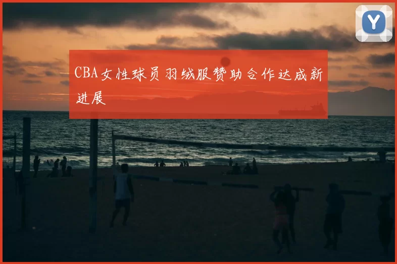 CBA女性球员羽绒服赞助合作达成新进展
