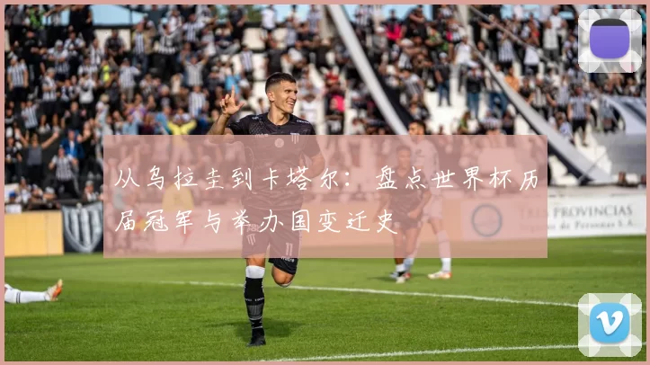 从乌拉圭到卡塔尔:盘点世界杯历届冠军与举办国变迁史