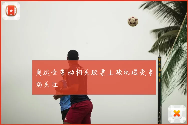 奥运会带动相关股票上涨机遇受市场关注