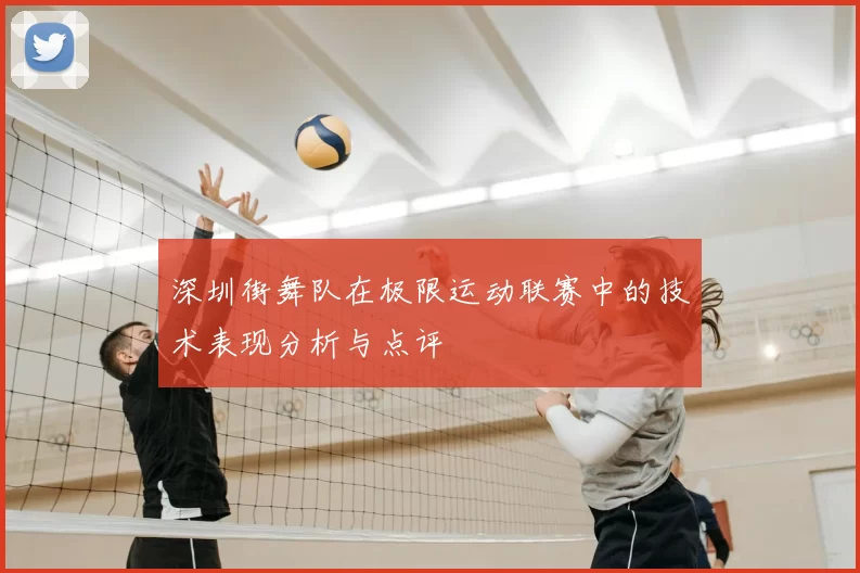 深圳街舞队在极限运动联赛中的技术表现分析与点评