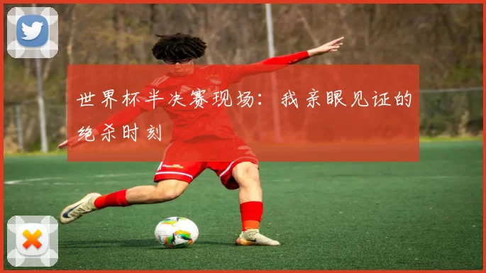 世界杯半决赛现场：我亲眼见证的绝杀时刻