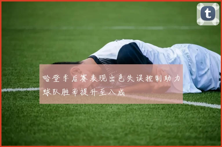 哈登季后赛表现出色失误控制助力球队胜率提升至八成