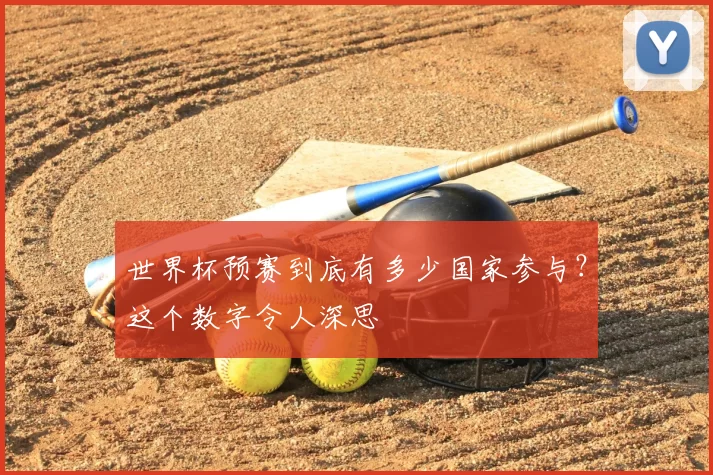 世界杯预赛到底有多少国家参与？这个数字令人深思