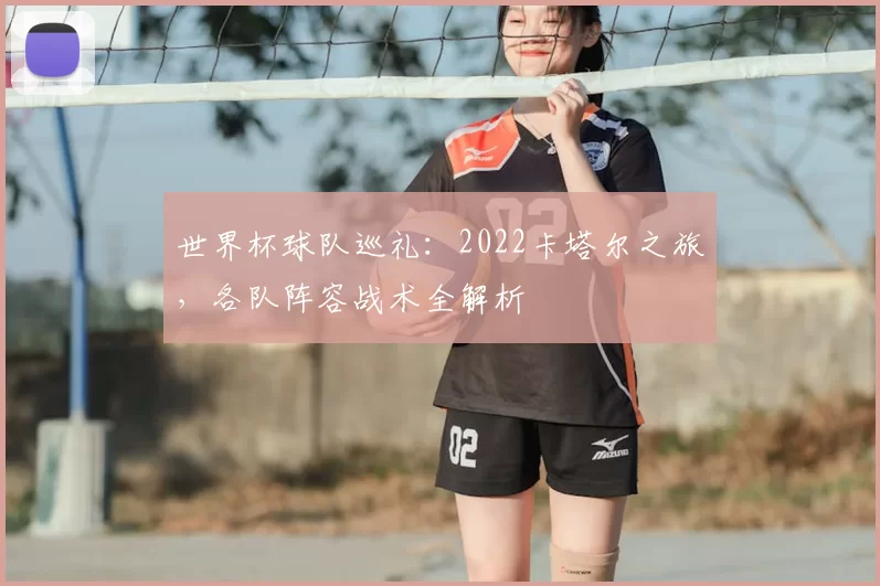 世界杯球队巡礼：2022卡塔尔之旅，各队阵容战术全解析