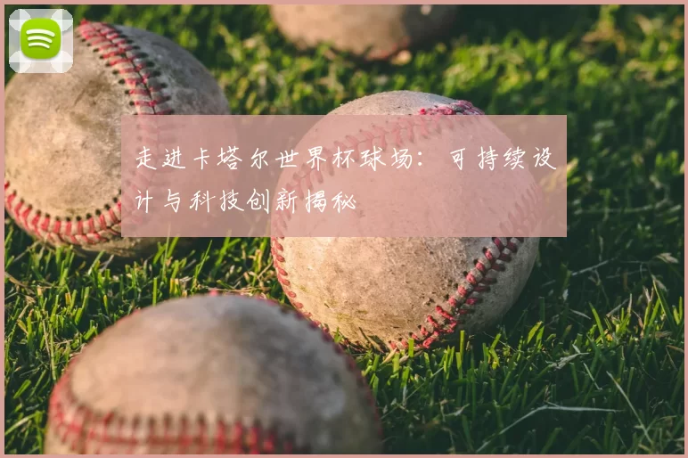 走进卡塔尔世界杯球场：可持续设计与科技创新揭秘