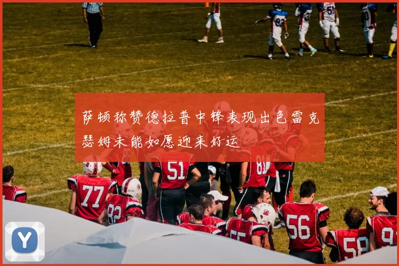 萨顿称赞德拉普中锋表现出色雷克瑟姆未能如愿迎来好运