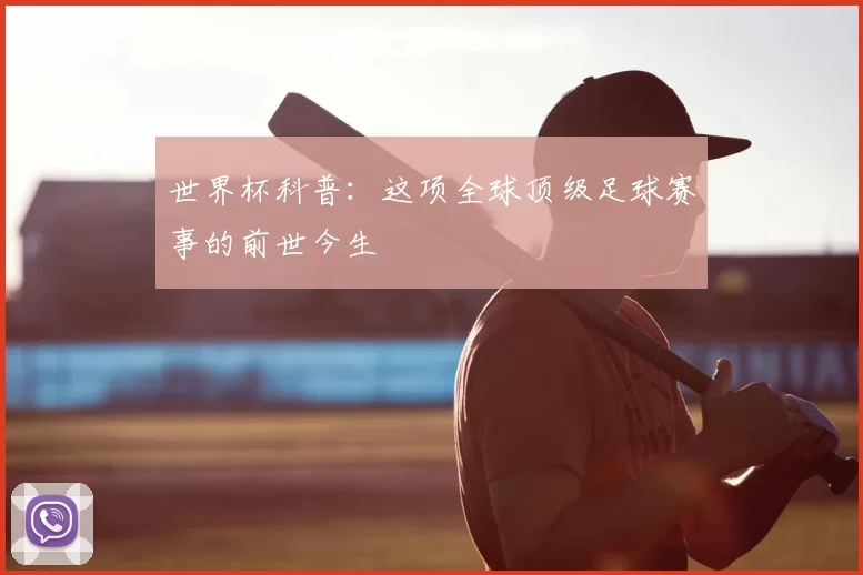 世界杯科普:这项全球顶级足球赛事的前世今生