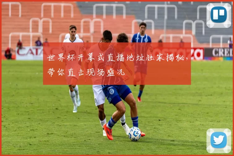 世界杯开幕式直播地址独家揭秘,带你直击现场盛况