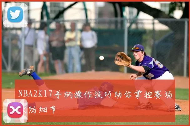 NBA2K17手柄操作技巧助你掌控赛场攻防细节