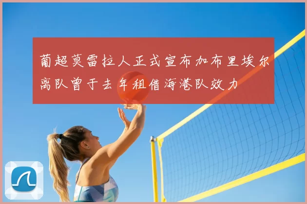 葡超莫雷拉人正式宣布加布里埃尔离队曾于去年租借海港队效力