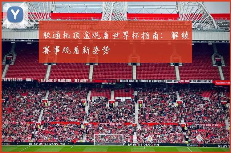 联通机顶盒观看世界杯指南：解锁赛事观看新姿势
