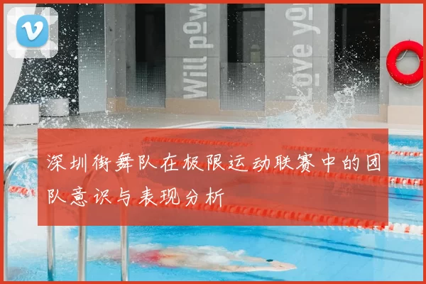 深圳街舞队在极限运动联赛中的团队意识与表现分析