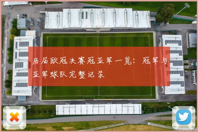 历届欧冠决赛冠亚军一览:冠军与亚军球队完整记录