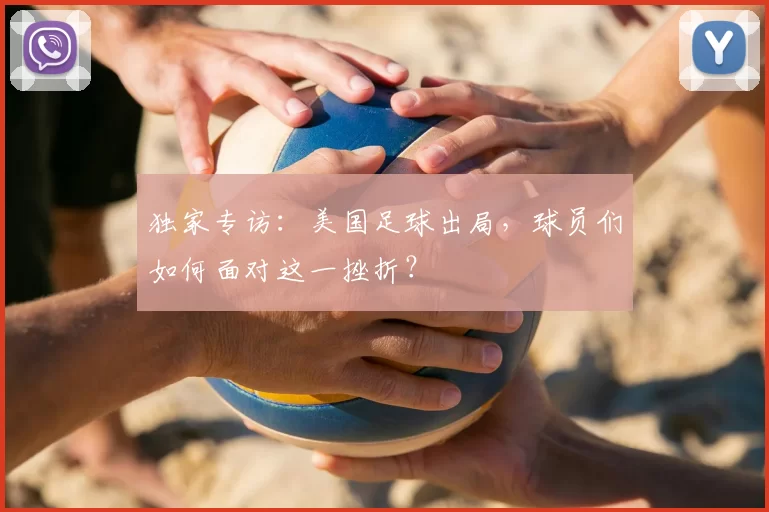 独家专访:美国足球出局,球员们如何面对这一挫折?