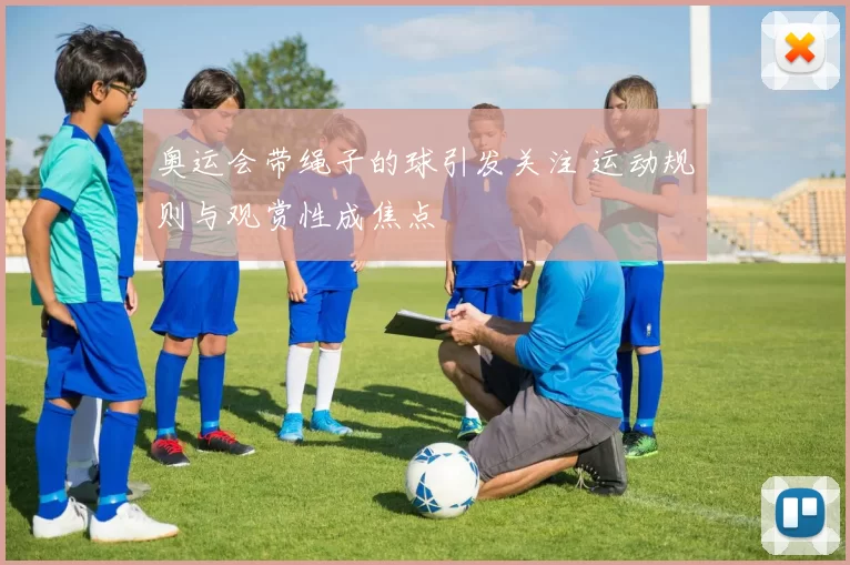 奥运会带绳子的球引发关注 运动规则与观赏性成焦点