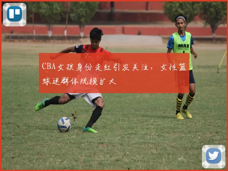 CBA女孩身份走红引发关注，女性篮球迷群体规模扩大