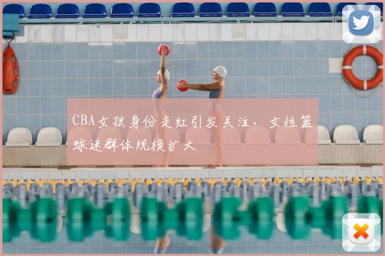 CBA女孩身份走红引发关注，女性篮球迷群体规模扩大