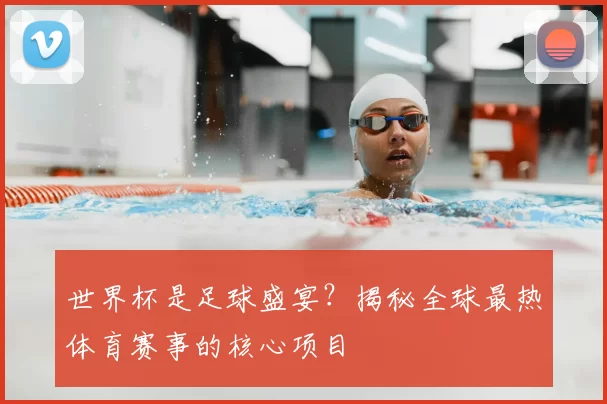 世界杯是足球盛宴？揭秘全球最热体育赛事的核心项目