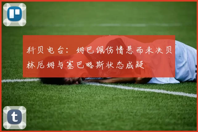 科贝电台：姆巴佩伤情悬而未决贝林厄姆与塞巴略斯状态成疑