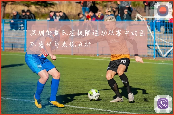 深圳街舞队在极限运动联赛中的团队意识与表现分析