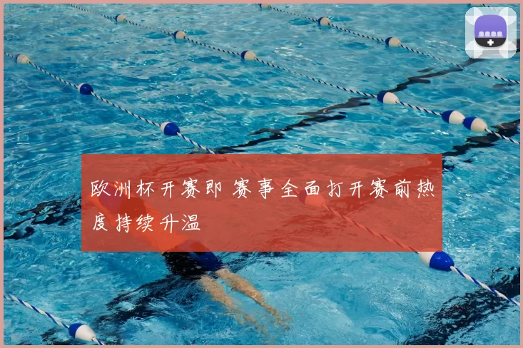 欧洲杯开赛即 赛事全面打开赛前热度持续升温
