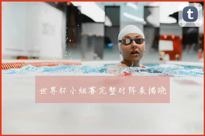 世界杯小组赛完整对阵表揭晓