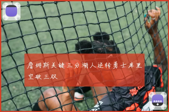 詹姆斯关键三分湖人逆转勇士库里空砍三双