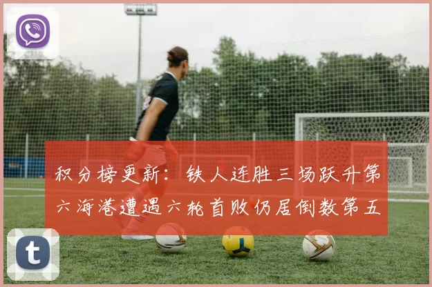 积分榜更新:铁人连胜三场跃升第六海港遭遇六轮首败仍居倒数第五