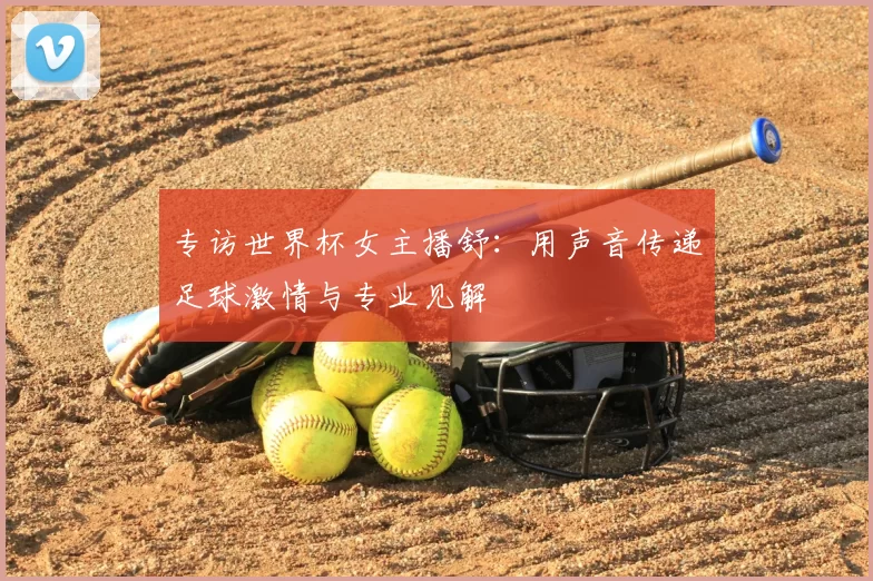 专访世界杯女主播舒:用声音传递足球激情与专业见解