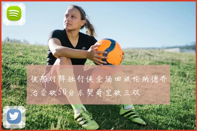 快船对阵独行侠全场回放伦纳德乔治合砍50分东契奇空砍三双