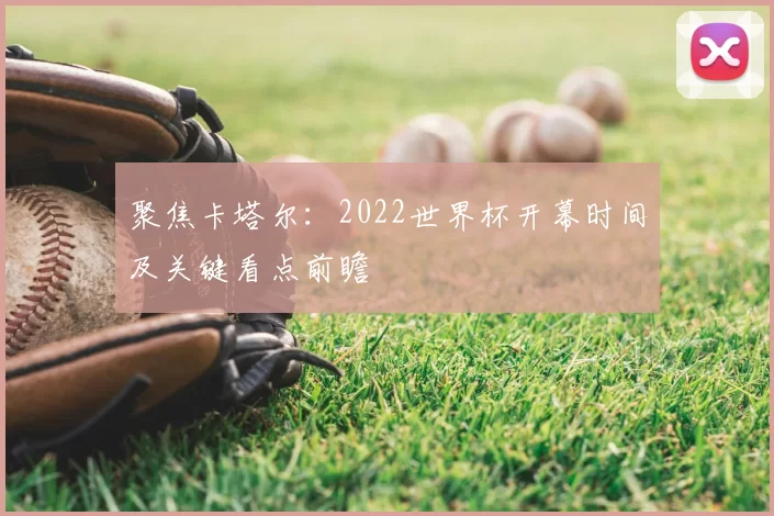 聚焦卡塔尔：2022世界杯开幕时间及关键看点前瞻