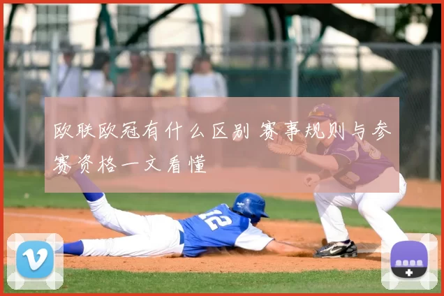 欧联欧冠有什么区别 赛事规则与参赛资格一文看懂
