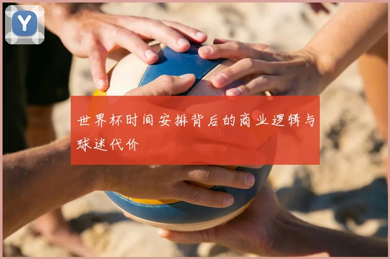 世界杯时间安排背后的商业逻辑与球迷代价