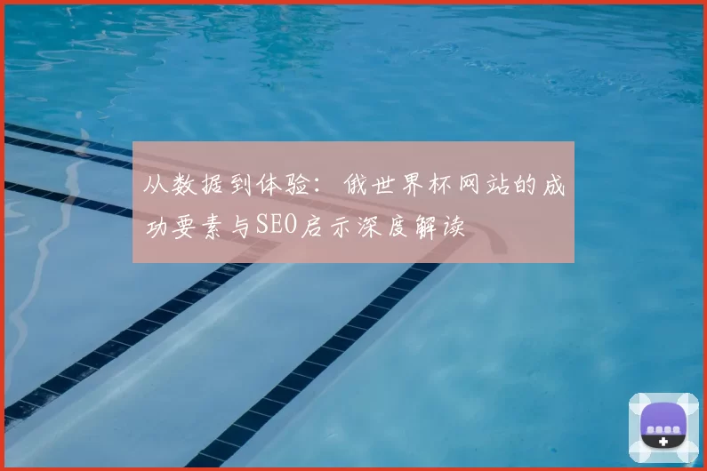 从数据到体验：俄世界杯网站的成功要素与SEO启示深度解读