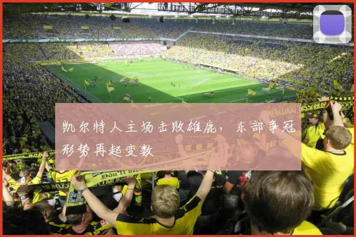 凯尔特人主场击败雄鹿，东部争冠形势再起变数
