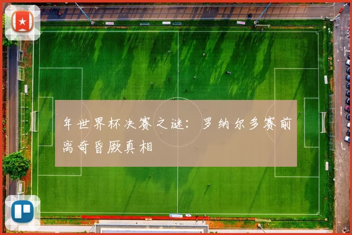 年世界杯决赛之谜:罗纳尔多赛前离奇昏厥真相