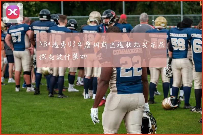 NBA选秀03年詹姆斯当选状元安东尼探花波什第四