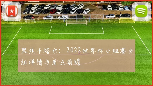 聚焦卡塔尔：2022世界杯小组赛分组详情与看点前瞻
