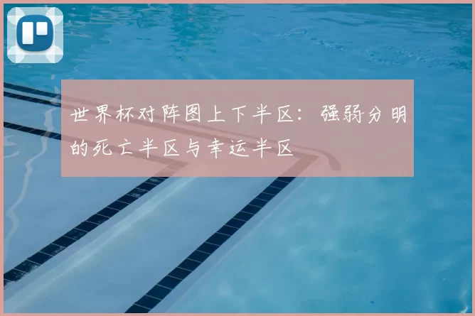 世界杯对阵图上下半区:强弱分明的死亡半区与幸运半区