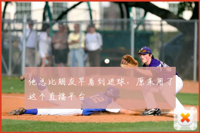 他总比朋友早看到进球,原来用了这个直播平台