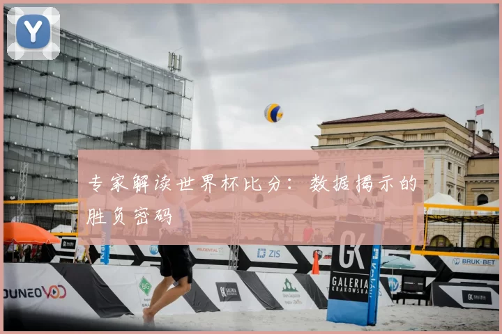 专家解读世界杯比分：数据揭示的胜负密码