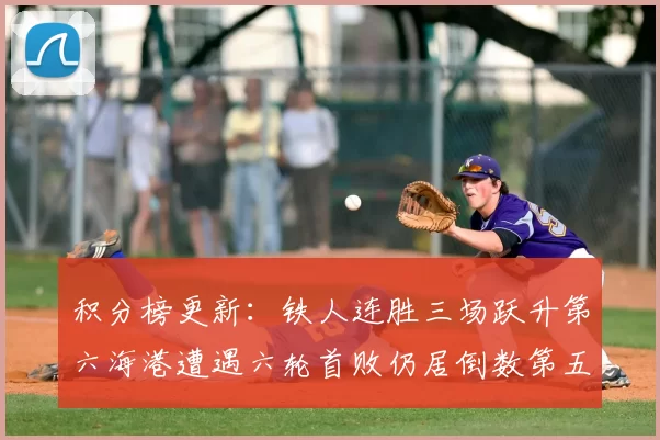 积分榜更新:铁人连胜三场跃升第六海港遭遇六轮首败仍居倒数第五