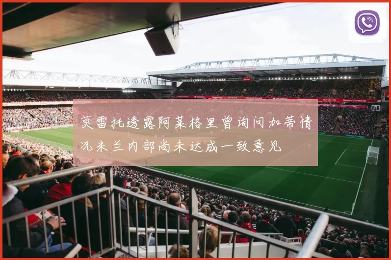 莫雷托透露阿莱格里曾询问加蒂情况米兰内部尚未达成一致意见