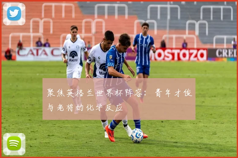 聚焦英格兰世界杯阵容：青年才俊与老将的化学反应
